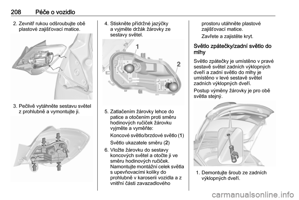 OPEL CORSA 2016.5 Uživatelská příručka (in Czech) 208Péče o vozidlo2. Zevnitř rukou odšroubujte oběplastové zajišťovací matice.
3. Pečlivě vytáhněte sestavu světelz prohlubně a vymontujte ji.
4. Stiskněte přídržné jazýčkya vyjm OPEL CORSA 2016.5 Uživatelská příručka (in Czech) 208Péče o vozidlo2. Zevnitř rukou odšroubujte oběplastové zajišťovací matice.
3. Pečlivě vytáhněte sestavu světelz prohlubně a vymontujte ji.
4. Stiskněte přídržné jazýčkya vyjm