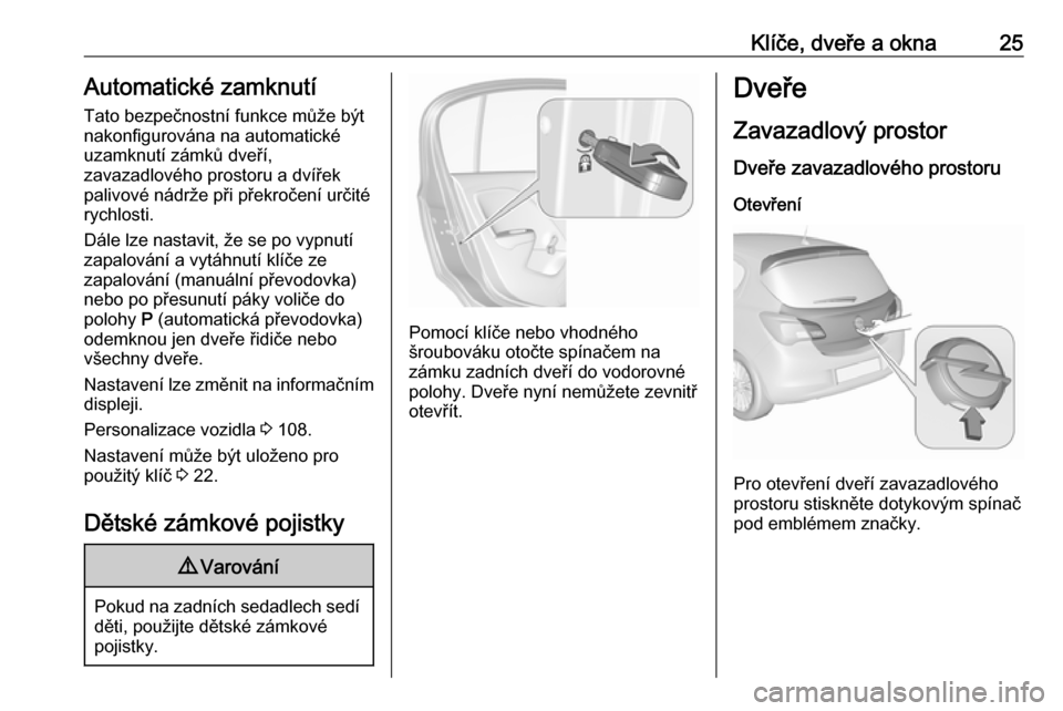 OPEL CORSA 2016.5  Uživatelská příručka (in Czech) Klíče, dveře a okna25Automatické zamknutí
Tato bezpečnostní funkce může být nakonfigurována na automatické
uzamknutí zámků dveří,
zavazadlového prostoru a dvířek palivové nádrže