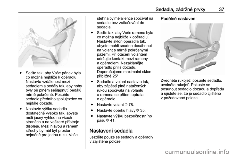 OPEL CORSA 2016.5  Uživatelská příručka (in Czech) Sedadla, zádržné prvky37
● Seďte tak, aby Vaše pánev bylaco možná nejblíže k opěradlu.
Nastavte vzdálenost mezi
sedadlem a pedály tak, aby nohy
byly při plném sešlápnutí pedálů
m