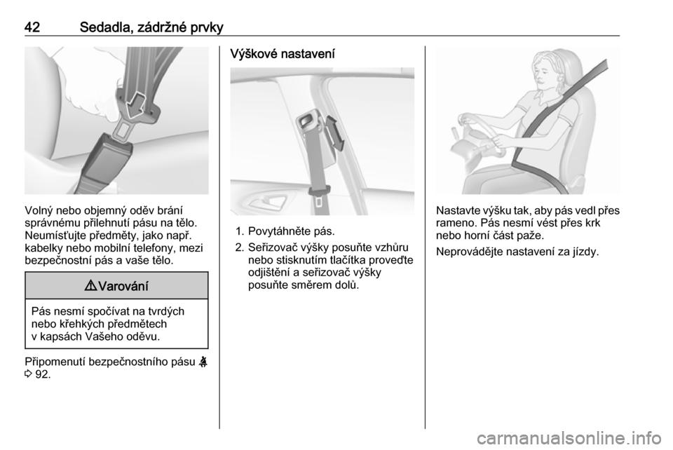 OPEL CORSA 2016.5  Uživatelská příručka (in Czech) 42Sedadla, zádržné prvky
Volný nebo objemný oděv brání
správnému přilehnutí pásu na tělo.
Neumísťujte předměty, jako např.
kabelky nebo mobilní telefony, mezi
bezpečnostní pás a