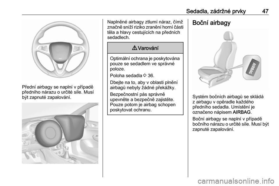 OPEL CORSA 2016.5  Uživatelská příručka (in Czech) Sedadla, zádržné prvky47
Přední airbagy se naplní v případě
předního nárazu o určité síle. Musí
být zapnuté zapalování.
Naplněné airbagy ztlumí náraz, čímž
značně sníží