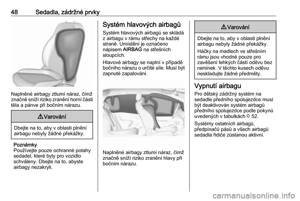 OPEL CORSA 2016.5  Uživatelská příručka (in Czech) 48Sedadla, zádržné prvky
Naplněné airbagy ztlumí náraz, čímž
značně sníží riziko zranění horní části
těla a pánve při bočním nárazu.
9 Varování
Dbejte na to, aby v oblasti 