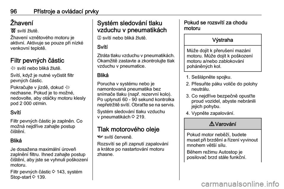 OPEL CORSA 2016.5  Uživatelská příručka (in Czech) 96Přístroje a ovládací prvkyŽhavení!  svítí žlutě.
Žhavení vznětového motoru je
aktivní. Aktivuje se pouze při nízké
venkovní teplotě.
Filtr pevných částic
%  svítí nebo blik�