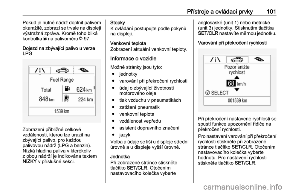 OPEL CORSA 2017  Uživatelská příručka (in Czech) Přístroje a ovládací prvky101Pokud je nutné nádrž doplnit palivem
okamžitě, zobrazí se trvale na displeji výstražná zpráva. Kromě toho bliká
kontrolka  Y na palivoměru  3 97.
Dojezd n