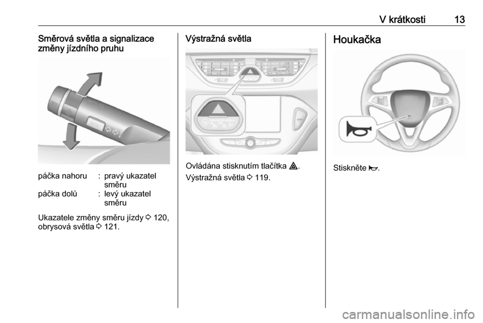 OPEL CORSA 2017  Uživatelská příručka (in Czech) V krátkosti13Směrová světla a signalizace
změny jízdního pruhupáčka nahoru:pravý ukazatel
směrupáčka dolů:levý ukazatel
směru
Ukazatele změny směru jízdy  3 120,
obrysová světla  