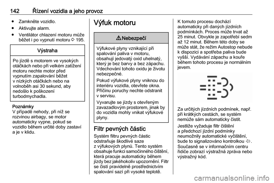 OPEL CORSA 2017  Uživatelská příručka (in Czech) 142Řízení vozidla a jeho provoz● Zamkněte vozidlo.
● Aktivujte alarm.
● Ventilátor chlazení motoru může běžet i po vypnutí motoru  3 195.Výstraha
Po jízdě s motorem ve vysokých
ot