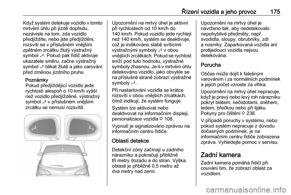 OPEL CORSA 2017  Uživatelská příručka (in Czech) Řízení vozidla a jeho provoz175Když systém detekuje vozidlo v tomto
mrtvém úhlu při jízdě dopředu,
nezávisle na tom, zda vozidlo
předjíždíte, nebo jste předjížděni, rozsvítí se v