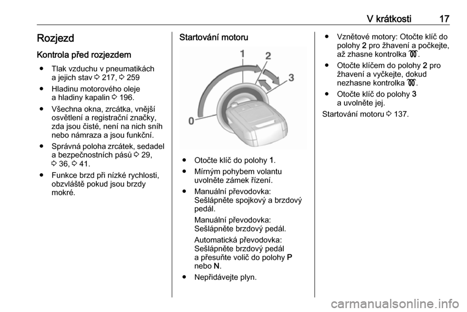OPEL CORSA 2017  Uživatelská příručka (in Czech) V krátkosti17RozjezdKontrola před rozjezdem ● Tlak vzduchu v pneumatikách a jejich stav  3 217,  3 259
● Hladinu motorového oleje a hladiny kapalin  3 196.
● Všechna okna, zrcátka, vnějš