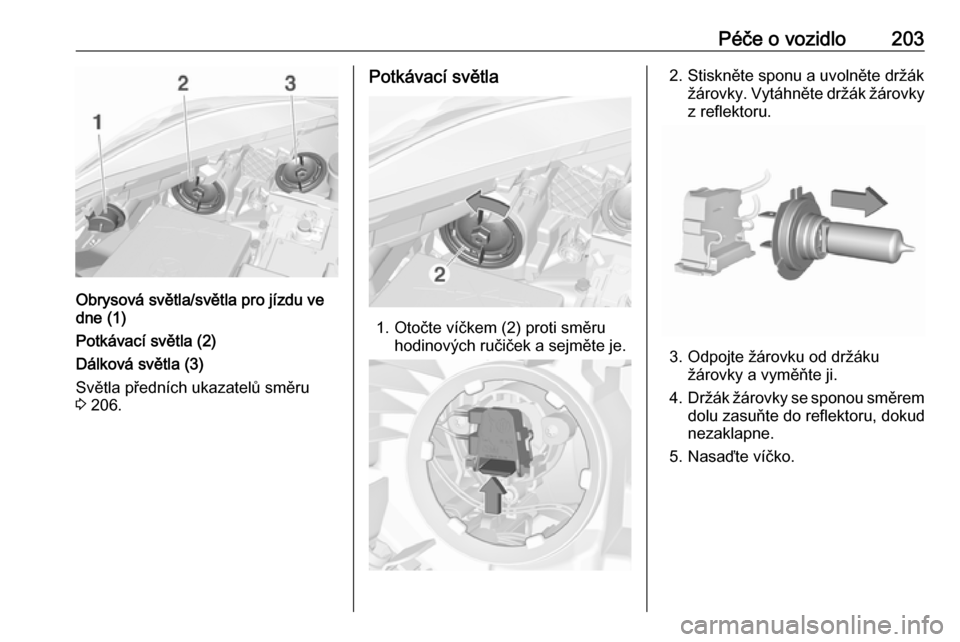 OPEL CORSA 2017  Uživatelská příručka (in Czech) Péče o vozidlo203
Obrysová světla/světla pro jízdu ve
dne (1)
Potkávací světla (2)
Dálková světla (3)
Světla předních ukazatelů směru
3  206.
Potkávací světla
1. Otočte víčkem (