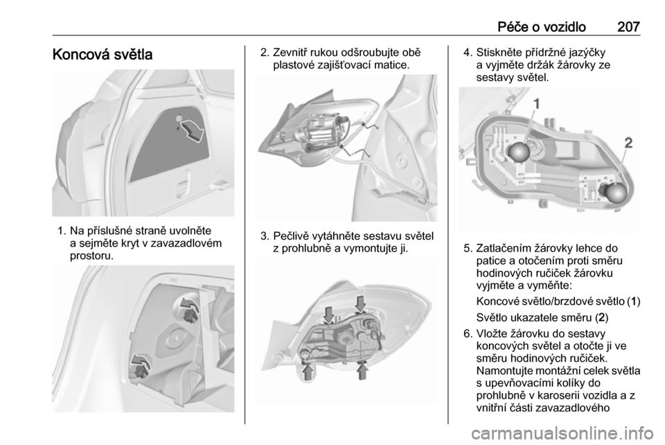 OPEL CORSA 2017  Uživatelská příručka (in Czech) Péče o vozidlo207Koncová světla
1. Na příslušné straně uvolnětea sejměte kryt v zavazadlovém
prostoru.
2. Zevnitř rukou odšroubujte obě plastové zajišťovací matice.
3. Pečlivě vyt