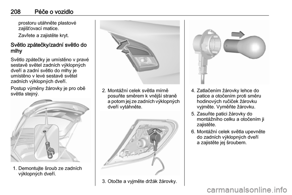 OPEL CORSA 2017  Uživatelská příručka (in Czech) 208Péče o vozidloprostoru utáhněte plastové
zajišťovací matice.
Zavřete a zajistěte kryt.
Světlo zpátečky/zadní světlo do mlhy
Světlo zpátečky je umístěno v pravésestavě světel 