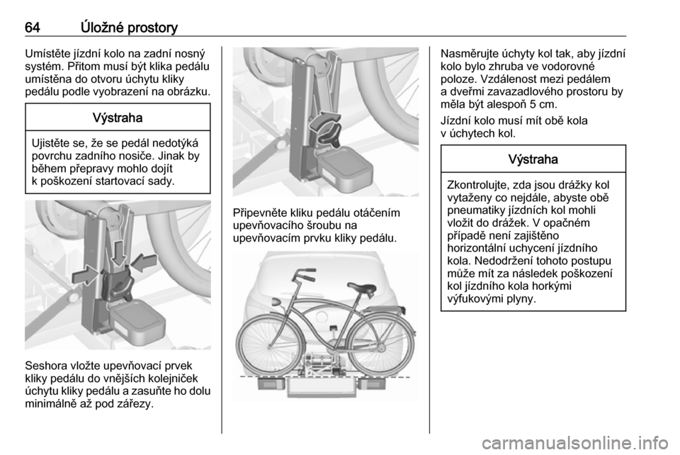 OPEL CORSA 2017  Uživatelská příručka (in Czech) 64Úložné prostoryUmístěte jízdní kolo na zadní nosný
systém. Přitom musí být klika pedálu
umístěna do otvoru úchytu kliky
pedálu podle vyobrazení na obrázku.Výstraha
Ujistěte se,