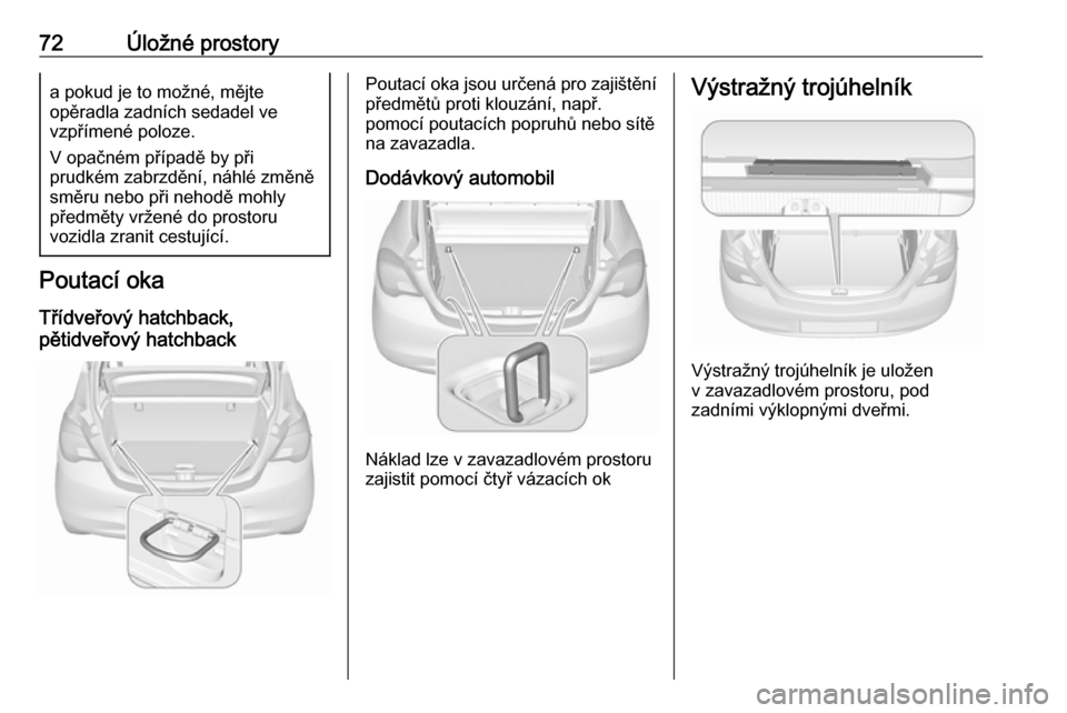 OPEL CORSA 2017 Uživatelská příručka (in Czech) 72Úložné prostorya pokud je to možné, mějte
opěradla zadních sedadel ve
vzpřímené poloze.
V opačném případě by při
prudkém zabrzdění, náhlé změně
směru nebo při nehodě mohly OPEL CORSA 2017 Uživatelská příručka (in Czech) 72Úložné prostorya pokud je to možné, mějte
opěradla zadních sedadel ve
vzpřímené poloze.
V opačném případě by při
prudkém zabrzdění, náhlé změně
směru nebo při nehodě mohly