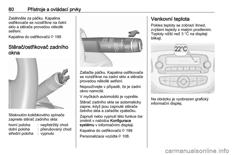 OPEL CORSA 2017  Uživatelská příručka (in Czech) 80Přístroje a ovládací prvkyZatáhněte za páčku. Kapalina
ostřikovače se rozstříkne na čelní
sklo a stěrače provedou několik
setření.
Kapalina do ostřikovačů  3 199
Stěrač/ostř