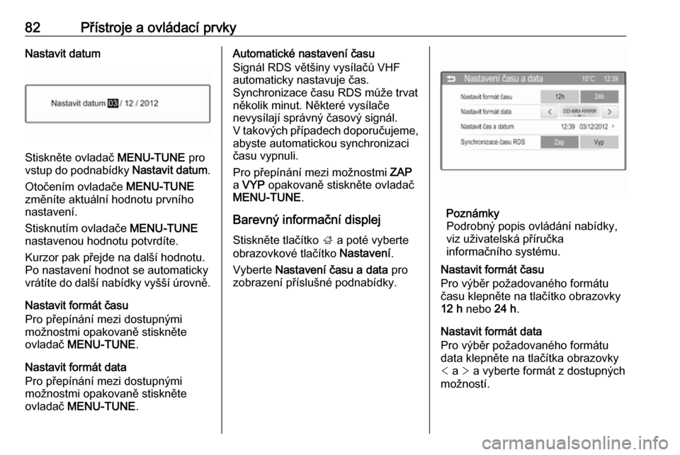 OPEL CORSA 2017  Uživatelská příručka (in Czech) 82Přístroje a ovládací prvkyNastavit datum
Stiskněte ovladač MENU-TUNE pro
vstup do podnabídky  Nastavit datum.
Otočením ovladače  MENU-TUNE
změníte aktuální hodnotu prvního
nastavení.