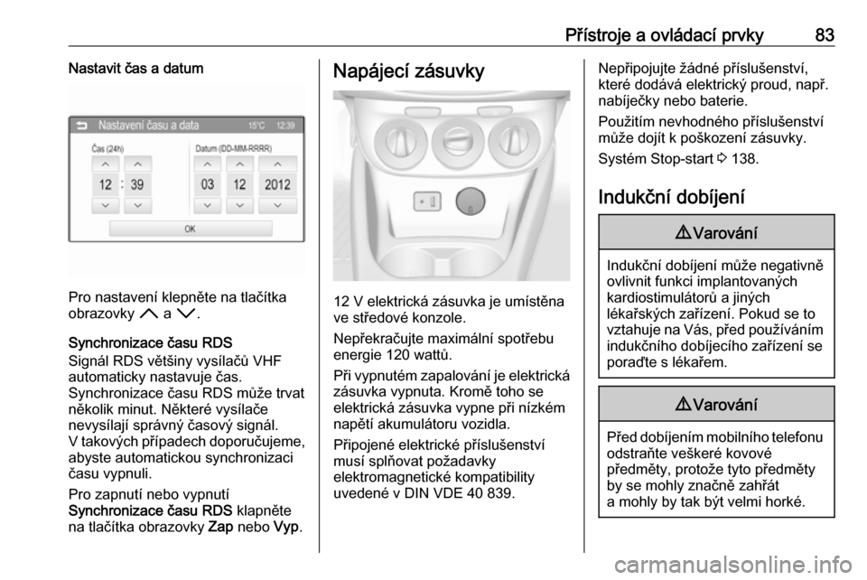 OPEL CORSA 2017  Uživatelská příručka (in Czech) Přístroje a ovládací prvky83Nastavit čas a datum
Pro nastavení klepněte na tlačítka
obrazovky  H a I .
Synchronizace času RDS
Signál RDS většiny vysílačů VHF
automaticky nastavuje čas