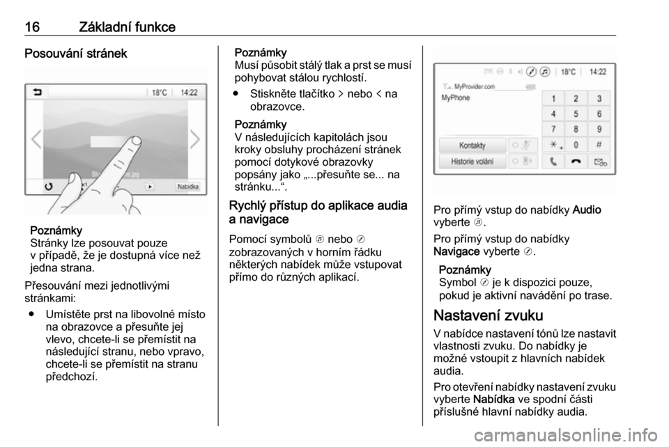 OPEL CORSA E 2017.5  Příručka k informačnímu systému (in Czech) 16Základní funkcePosouvání stránek
Poznámky
Stránky lze posouvat pouze
v případě, že je dostupná více než
jedna strana.
Přesouvání mezi jednotlivými
stránkami:
● Umístěte prst n
