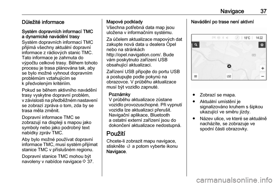 OPEL CORSA E 2017.5  Příručka k informačnímu systému (in Czech) Navigace37Důležité informace
Systém dopravních informací TMC
a dynamické navádění trasy
Systém dopravních informací TMC
přijímá všechny aktuální dopravní
informace z rádiových st