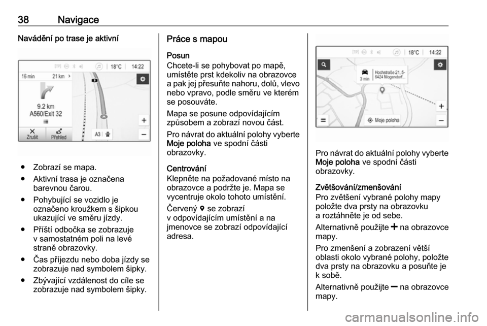 OPEL CORSA E 2017.5  Příručka k informačnímu systému (in Czech) 38NavigaceNavádění po trase je aktivní
● Zobrazí se mapa.
● Aktivní trasa je označena barevnou čarou.
● Pohybující se vozidlo je označeno kroužkem s šipkou
ukazující ve směru jí