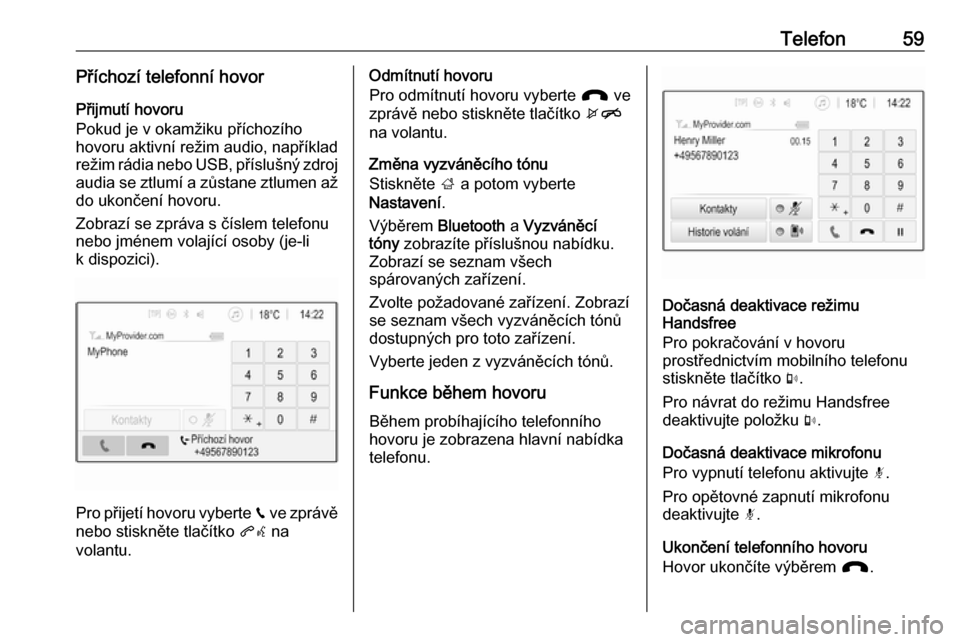 OPEL CORSA E 2017.5  Příručka k informačnímu systému (in Czech) Telefon59Příchozí telefonní hovorPřijmutí hovoru
Pokud je v okamžiku příchozího
hovoru aktivní režim audio, například
režim rádia nebo USB, příslušný zdroj audia se ztlumí a zůst