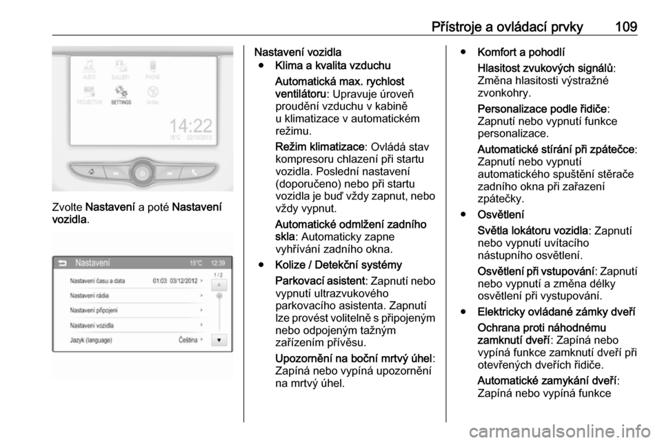 OPEL CORSA E 2017.5 Uživatelská příručka (in Czech) Přístroje a ovládací prvky109
Zvolte Nastavení a poté Nastavení
vozidla .
Nastavení vozidla
● Klima a kvalita vzduchu
Automatická max. rychlost
ventilátoru : Upravuje úroveň
proudění OPEL CORSA E 2017.5 Uživatelská příručka (in Czech) Přístroje a ovládací prvky109
Zvolte Nastavení a poté Nastavení
vozidla .
Nastavení vozidla
● Klima a kvalita vzduchu
Automatická max. rychlost
ventilátoru : Upravuje úroveň
proudění