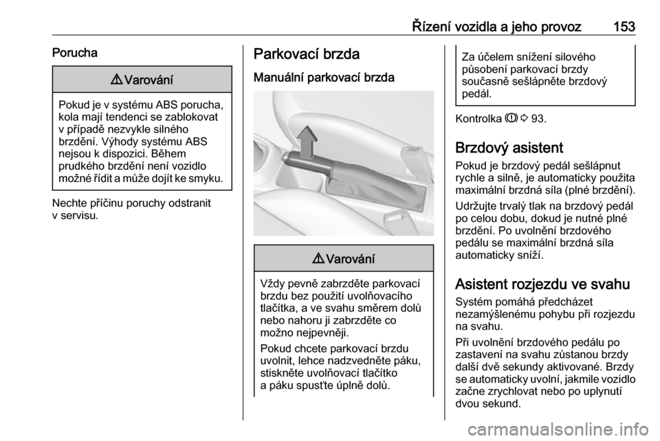 OPEL CORSA E 2017.5  Uživatelská příručka (in Czech) Řízení vozidla a jeho provoz153Porucha9Varování
Pokud je v systému ABS porucha,
kola mají tendenci se zablokovatv případě nezvykle silného
brzdění. Výhody systému ABS
nejsou k dispozici