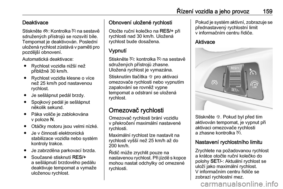 OPEL CORSA E 2017.5 Uživatelská příručka (in Czech) Řízení vozidla a jeho provoz159DeaktivaceStiskněte y: Kontrolka m na sestavě
sdružených přístrojů se rozsvítí bíle.
Tempomat je deaktivován. Poslední
uložená rychlost zůstává v p OPEL CORSA E 2017.5 Uživatelská příručka (in Czech) Řízení vozidla a jeho provoz159DeaktivaceStiskněte y: Kontrolka m na sestavě
sdružených přístrojů se rozsvítí bíle.
Tempomat je deaktivován. Poslední
uložená rychlost zůstává v p
