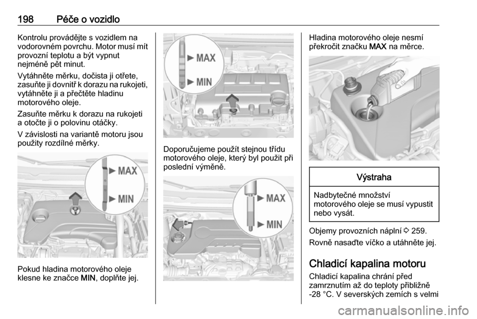 OPEL CORSA E 2017.5 Uživatelská příručka (in Czech) 198Péče o vozidloKontrolu provádějte s vozidlem na
vodorovném povrchu. Motor musí mít
provozní teplotu a být vypnut
nejméně pět minut.
Vytáhněte měrku, dočista ji otřete,
zasuňte ji OPEL CORSA E 2017.5 Uživatelská příručka (in Czech) 198Péče o vozidloKontrolu provádějte s vozidlem na
vodorovném povrchu. Motor musí mít
provozní teplotu a být vypnut
nejméně pět minut.
Vytáhněte měrku, dočista ji otřete,
zasuňte ji