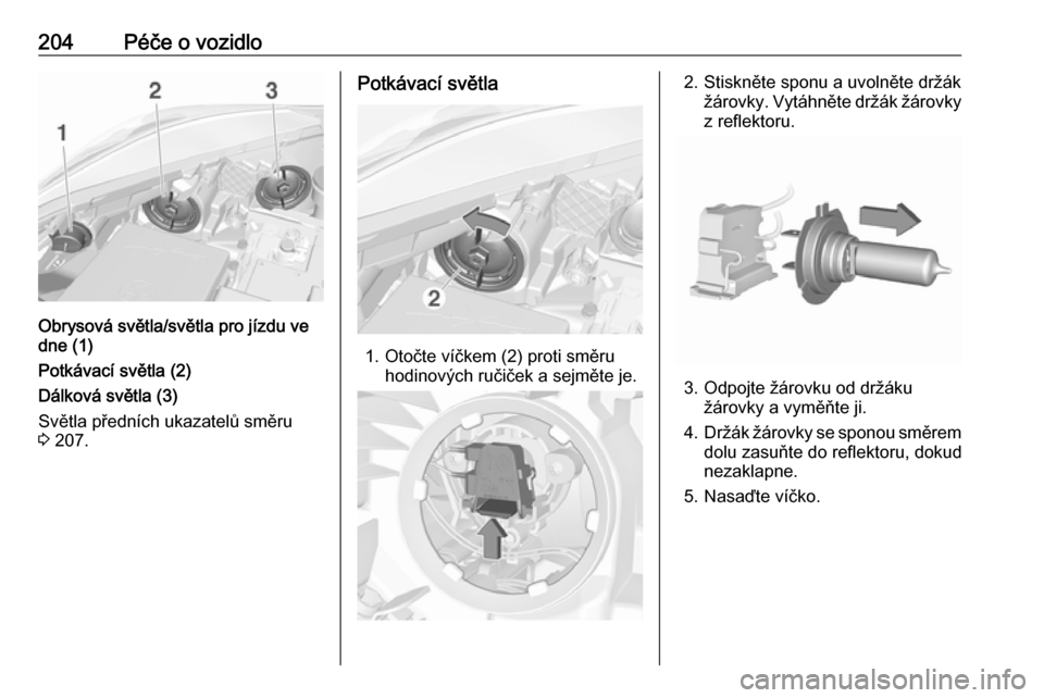 OPEL CORSA E 2017.5 Uživatelská příručka (in Czech) 204Péče o vozidlo
Obrysová světla/světla pro jízdu ve
dne (1)
Potkávací světla (2)
Dálková světla (3)
Světla předních ukazatelů směru
3 207.
Potkávací světla
1. Otočte víčkem ( OPEL CORSA E 2017.5 Uživatelská příručka (in Czech) 204Péče o vozidlo
Obrysová světla/světla pro jízdu ve
dne (1)
Potkávací světla (2)
Dálková světla (3)
Světla předních ukazatelů směru
3 207.
Potkávací světla
1. Otočte víčkem (