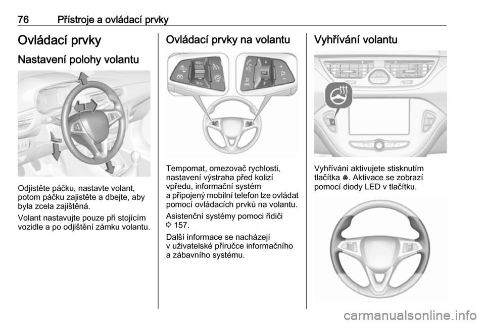 OPEL CORSA E 2017.5 Uživatelská příručka (in Czech) 76Přístroje a ovládací prvkyOvládací prvky
Nastavení polohy volantu
Odjistěte páčku, nastavte volant,
potom páčku zajistěte a dbejte, aby
byla zcela zajištěná.
Volant nastavujte pouze OPEL CORSA E 2017.5 Uživatelská příručka (in Czech) 76Přístroje a ovládací prvkyOvládací prvky
Nastavení polohy volantu
Odjistěte páčku, nastavte volant,
potom páčku zajistěte a dbejte, aby
byla zcela zajištěná.
Volant nastavujte pouze