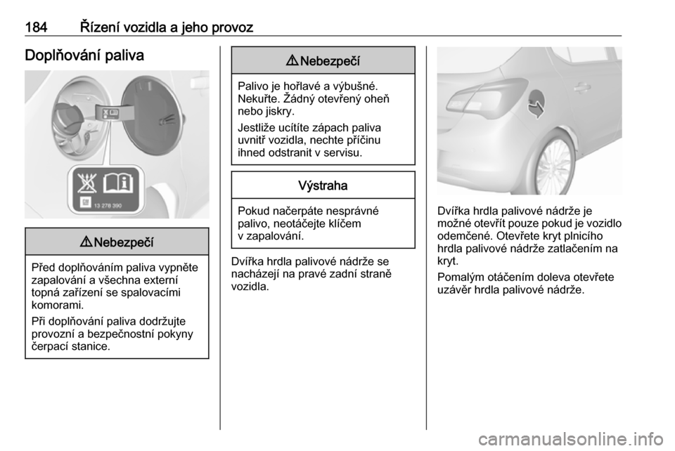OPEL CORSA E 2018 Uživatelská příručka (in Czech) 184Řízení vozidla a jeho provozDoplňování paliva9Nebezpečí
Před doplňováním paliva vypněte
zapalování a všechna externí
topná zařízení se spalovacími
komorami.
Při doplňování OPEL CORSA E 2018 Uživatelská příručka (in Czech) 184Řízení vozidla a jeho provozDoplňování paliva9Nebezpečí
Před doplňováním paliva vypněte
zapalování a všechna externí
topná zařízení se spalovacími
komorami.
Při doplňování