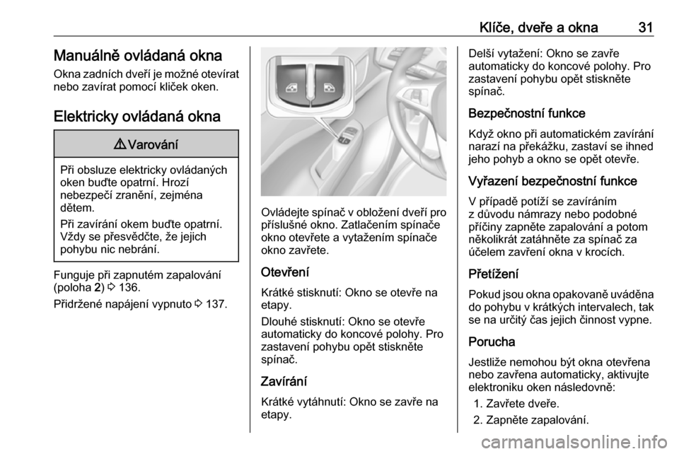 OPEL CORSA E 2018  Uživatelská příručka (in Czech) Klíče, dveře a okna31Manuálně ovládaná oknaOkna zadních dveří je možné otevírat
nebo zavírat pomocí kliček oken.
Elektricky ovládaná okna9 Varování
Při obsluze elektricky ovládan