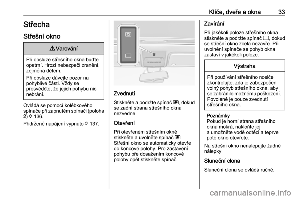 OPEL CORSA E 2018  Uživatelská příručka (in Czech) Klíče, dveře a okna33Střecha
Střešní okno9 Varování
Při obsluze střešního okna buďte
opatrní. Hrozí nebezpečí zranění,
zejména dětem.
Při obsluze dávejte pozor na
pohyblivé č