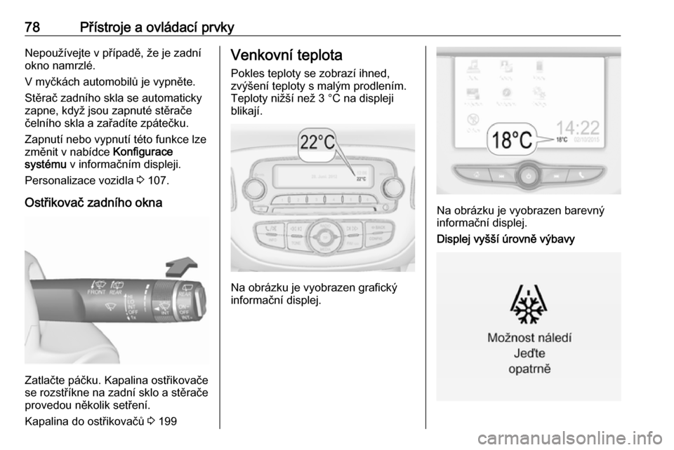 OPEL CORSA E 2018 Uživatelská příručka (in Czech) 78Přístroje a ovládací prvkyNepoužívejte v případě, že je zadní
okno namrzlé.
V myčkách automobilů je vypněte.
Stěrač zadního skla se automaticky
zapne, když jsou zapnuté stěrač OPEL CORSA E 2018 Uživatelská příručka (in Czech) 78Přístroje a ovládací prvkyNepoužívejte v případě, že je zadní
okno namrzlé.
V myčkách automobilů je vypněte.
Stěrač zadního skla se automaticky
zapne, když jsou zapnuté stěrač