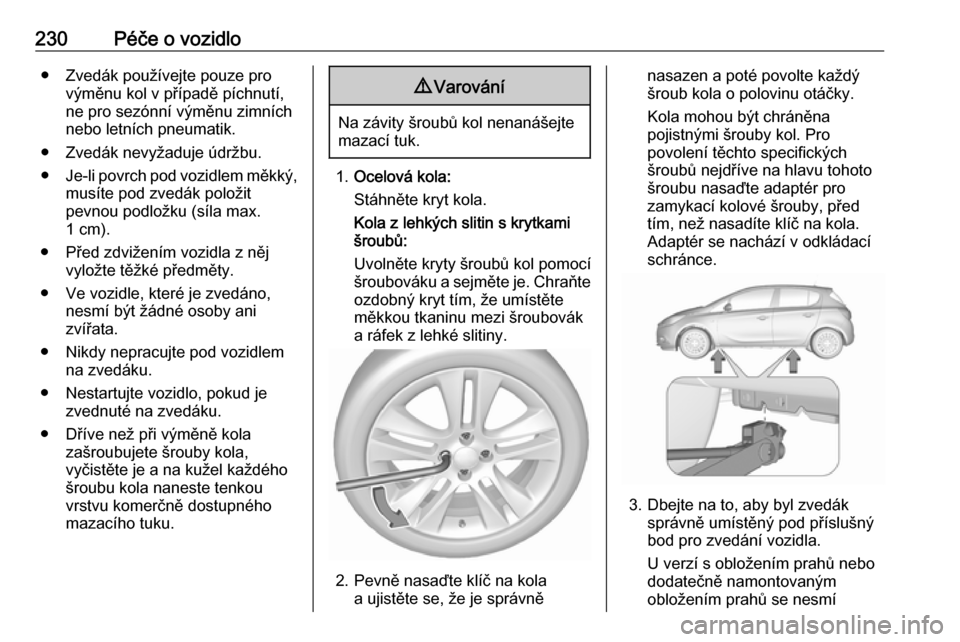 OPEL CORSA E 2018.5 Uživatelská příručka (in Czech) 230Péče o vozidlo● Zvedák používejte pouze provýměnu kol v případě píchnutí,
ne pro sezónní výměnu zimních
nebo letních pneumatik.
● Zvedák nevyžaduje údržbu.
● Je-li povrc OPEL CORSA E 2018.5 Uživatelská příručka (in Czech) 230Péče o vozidlo● Zvedák používejte pouze provýměnu kol v případě píchnutí,
ne pro sezónní výměnu zimních
nebo letních pneumatik.
● Zvedák nevyžaduje údržbu.
● Je-li povrc