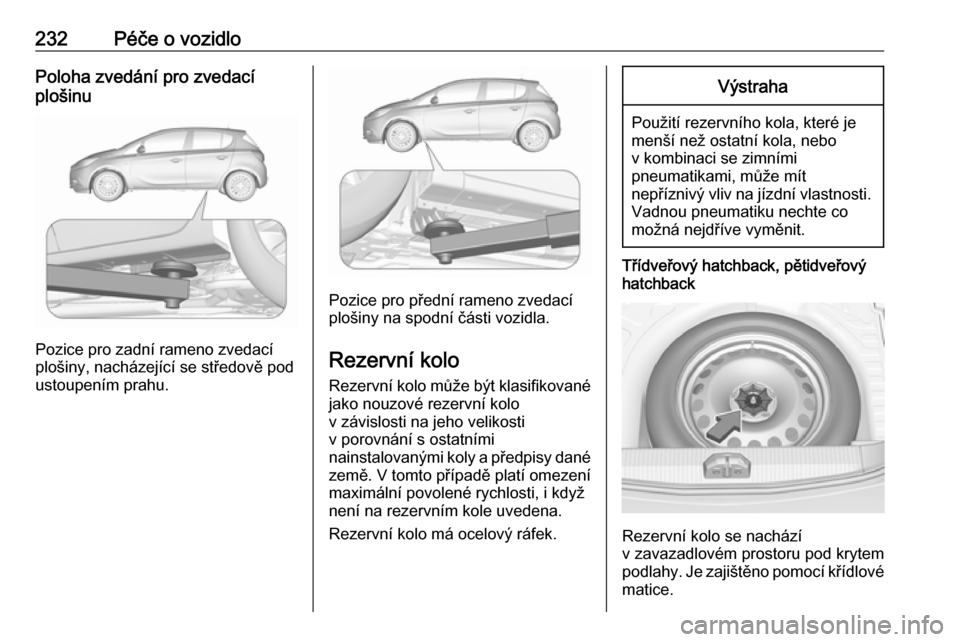 OPEL CORSA E 2018.5 Uživatelská příručka (in Czech) 232Péče o vozidloPoloha zvedání pro zvedací
plošinu
Pozice pro zadní rameno zvedací
plošiny, nacházející se středově pod
ustoupením prahu.
Pozice pro přední rameno zvedací
plošiny n OPEL CORSA E 2018.5 Uživatelská příručka (in Czech) 232Péče o vozidloPoloha zvedání pro zvedací
plošinu
Pozice pro zadní rameno zvedací
plošiny, nacházející se středově pod
ustoupením prahu.
Pozice pro přední rameno zvedací
plošiny n