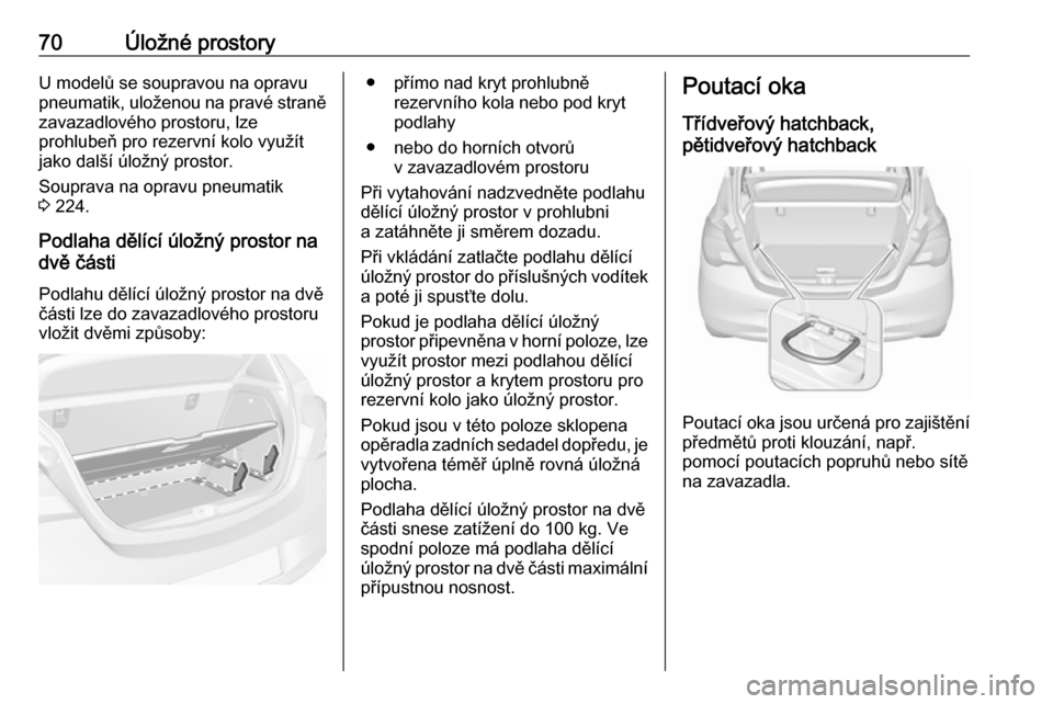 OPEL CORSA E 2018.5 Uživatelská příručka (in Czech) 70Úložné prostoryU modelů se soupravou na opravu
pneumatik, uloženou na pravé straně
zavazadlového prostoru, lze
prohlubeň pro rezervní kolo využít
jako další úložný prostor.
Souprava OPEL CORSA E 2018.5 Uživatelská příručka (in Czech) 70Úložné prostoryU modelů se soupravou na opravu
pneumatik, uloženou na pravé straně
zavazadlového prostoru, lze
prohlubeň pro rezervní kolo využít
jako další úložný prostor.
Souprava