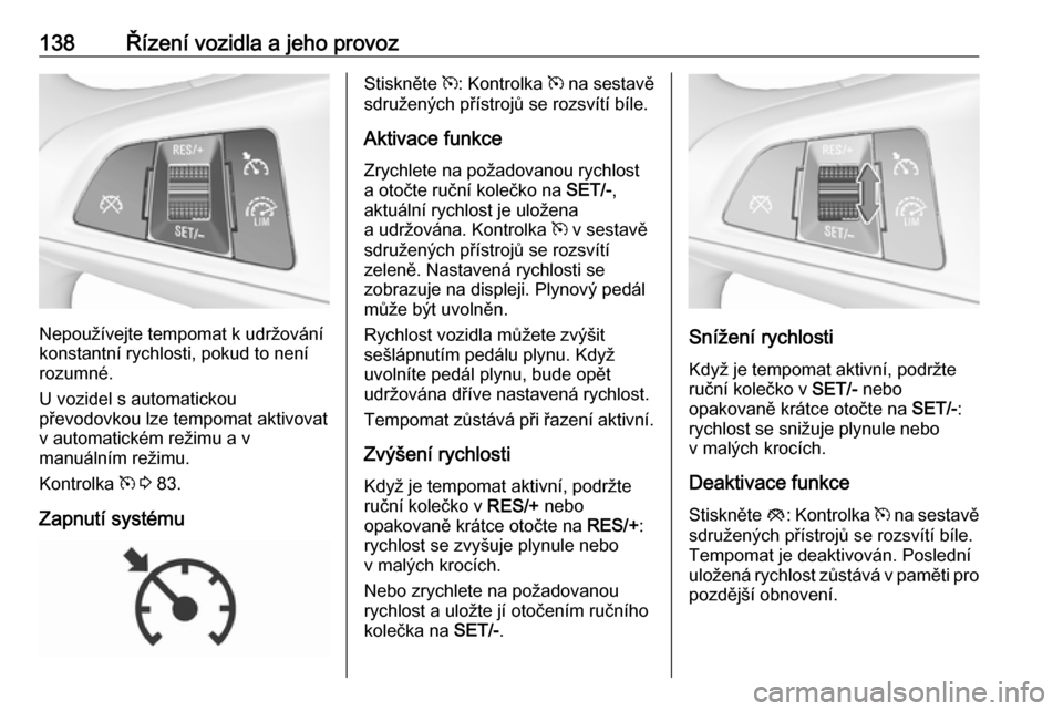OPEL CORSA E 2019  Uživatelská příručka (in Czech) 138Řízení vozidla a jeho provoz
Nepoužívejte tempomat k udržování
konstantní rychlosti, pokud to není
rozumné.
U vozidel s automatickou
převodovkou lze tempomat aktivovat v automatickém r