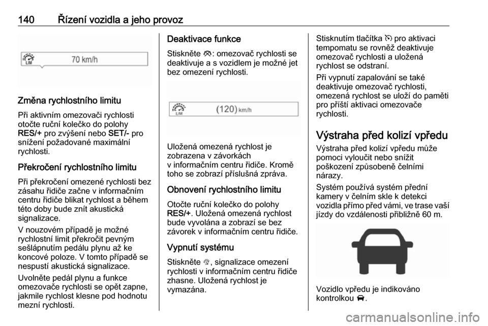 OPEL CORSA E 2019  Uživatelská příručka (in Czech) 140Řízení vozidla a jeho provoz
Změna rychlostního limitu
Při aktivním omezovači rychlosti
otočte ruční kolečko do polohy
RES/+  pro zvýšení nebo  SET/- pro
snížení požadované maxi