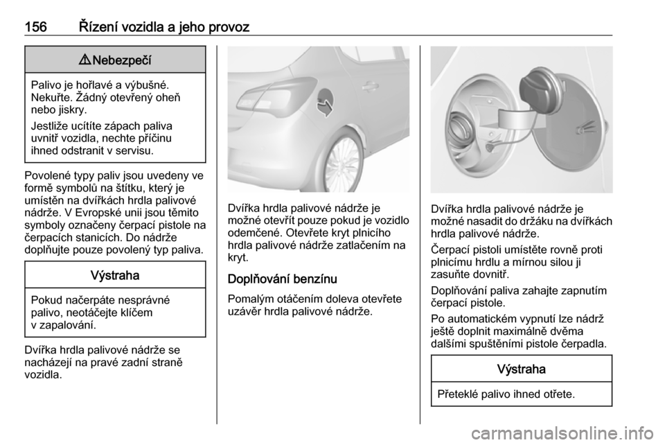 OPEL CORSA E 2019  Uživatelská příručka (in Czech) 156Řízení vozidla a jeho provoz9Nebezpečí
Palivo je hořlavé a výbušné.
Nekuřte. Žádný otevřený oheň
nebo jiskry.
Jestliže ucítíte zápach paliva
uvnitř vozidla, nechte příčinu
