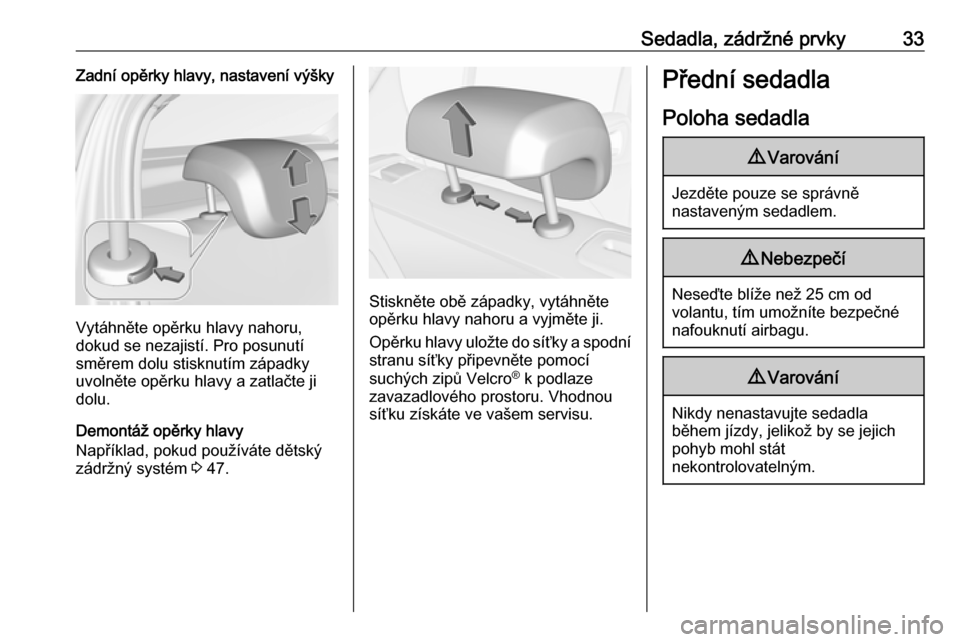 OPEL CORSA E 2019  Uživatelská příručka (in Czech) Sedadla, zádržné prvky33Zadní opěrky hlavy, nastavení výšky
Vytáhněte opěrku hlavy nahoru,
dokud se nezajistí. Pro posunutí
směrem dolu stisknutím západky
uvolněte opěrku hlavy a zat