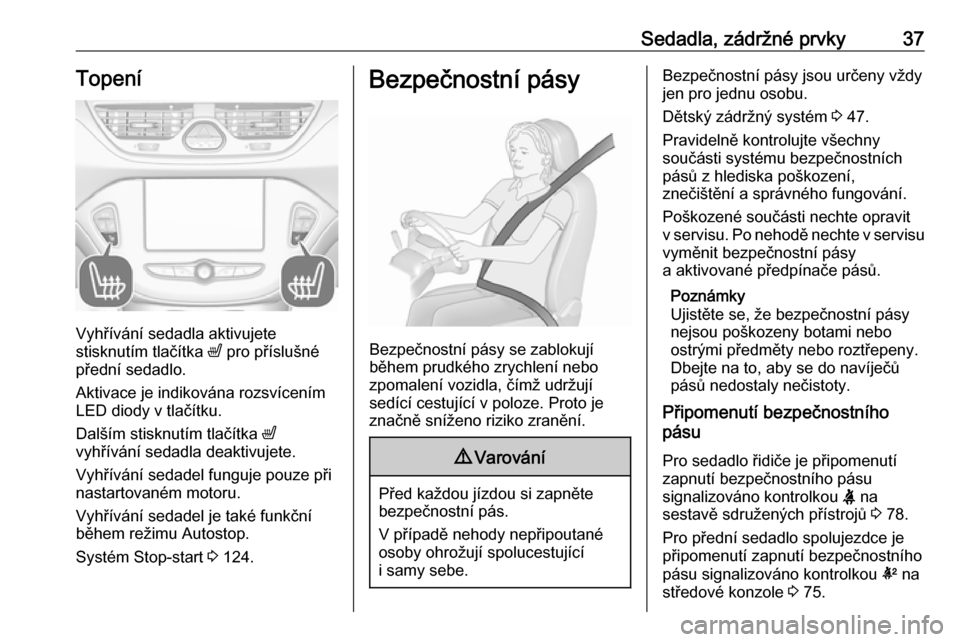 OPEL CORSA E 2019  Uživatelská příručka (in Czech) Sedadla, zádržné prvky37Topení
Vyhřívání sedadla aktivujete
stisknutím tlačítka  ß pro příslušné
přední sedadlo.
Aktivace je indikována rozsvícením
LED diody v tlačítku.
Další
