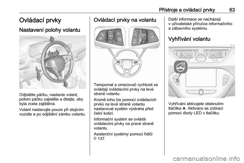 OPEL CORSA E 2019  Uživatelská příručka (in Czech) Přístroje a ovládací prvky63Ovládací prvky
Nastavení polohy volantu
Odjistěte páčku, nastavte volant,
potom páčku zajistěte a dbejte, aby
byla zcela zajištěná.
Volant nastavujte pouze 