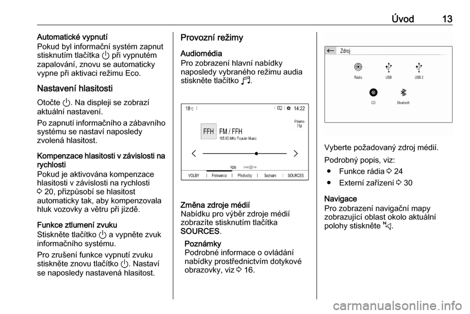 OPEL CORSA F 2020  Příručka k informačnímu systému (in Czech) Úvod13Automatické vypnutí
Pokud byl informační systém zapnut
stisknutím tlačítka  ) při vypnutém
zapalování, znovu se automaticky vypne při aktivaci režimu Eco.
Nastavení hlasitosti Ot