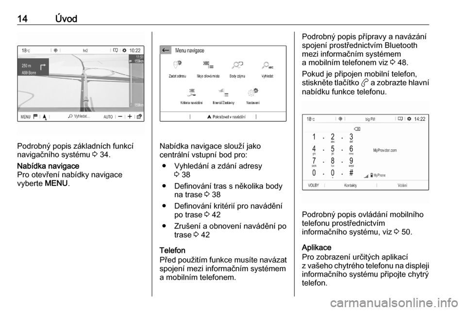 OPEL CORSA F 2020  Příručka k informačnímu systému (in Czech) 14Úvod
Podrobný popis základních funkcí
navigačního systému  3 34.
Nabídka navigace
Pro otevření nabídky navigace vyberte  MENU.
Nabídka navigace slouží jako
centrální vstupní bod pr