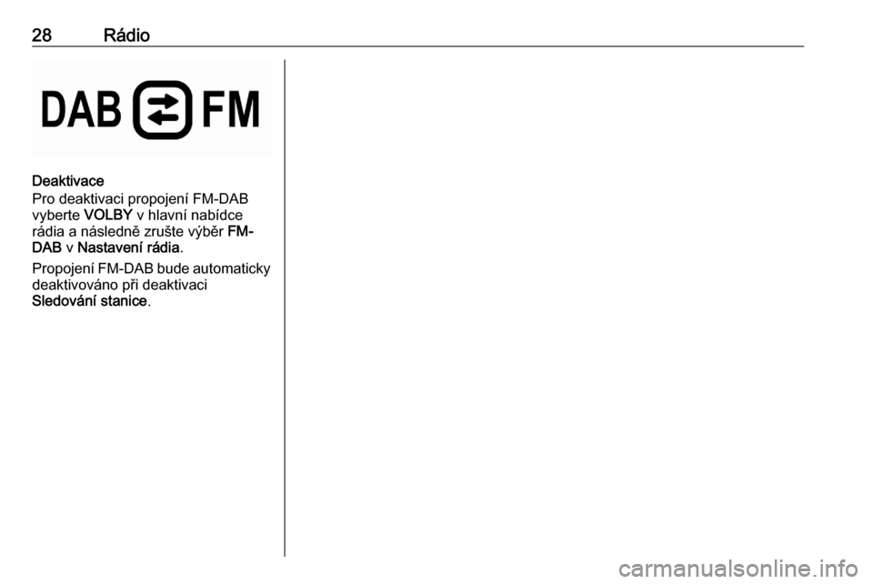 OPEL CORSA F 2020 Příručka k informačnímu systému (in Czech) 28Rádio
Deaktivace
Pro deaktivaci propojení FM-DAB
vyberte VOLBY v hlavní nabídce
rádia a následně zrušte výběr FM-
DAB v Nastavení rádia .
Propojení FM-DAB bude automaticky
deaktivov OPEL CORSA F 2020 Příručka k informačnímu systému (in Czech) 28Rádio
Deaktivace
Pro deaktivaci propojení FM-DAB
vyberte VOLBY v hlavní nabídce
rádia a následně zrušte výběr FM-
DAB v Nastavení rádia .
Propojení FM-DAB bude automaticky
deaktivov
