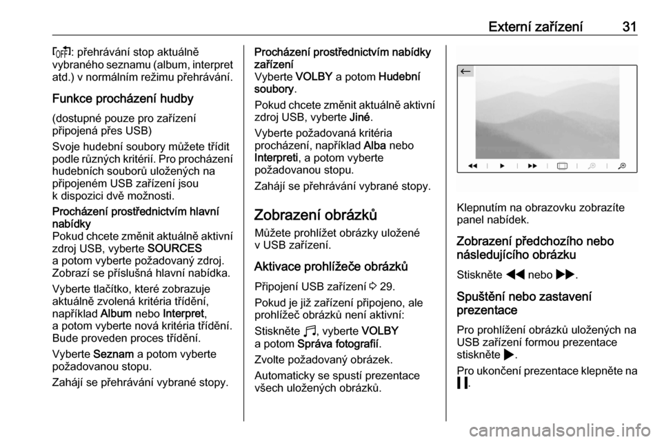 OPEL CORSA F 2020  Příručka k informačnímu systému (in Czech) Externí zařízení31f: přehrávání stop aktuálně
vybraného seznamu (album, interpret
atd.) v normálním režimu přehrávání.
Funkce procházení hudby
(dostupné pouze pro zařízení
při