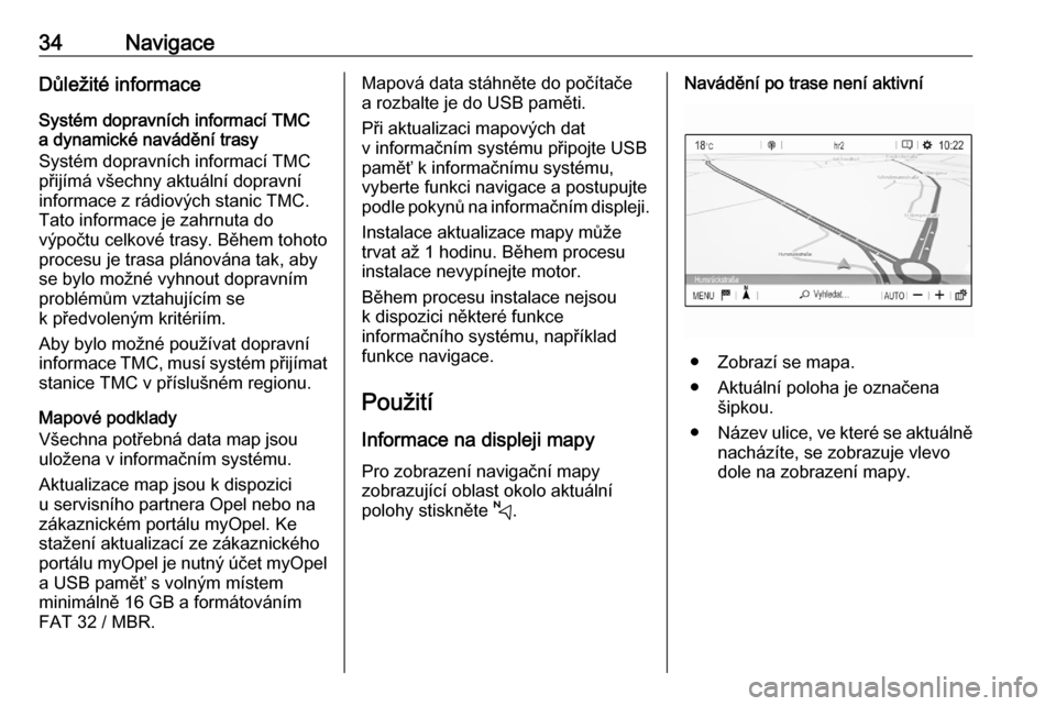 OPEL CORSA F 2020  Příručka k informačnímu systému (in Czech) 34NavigaceDůležité informace
Systém dopravních informací TMC
a dynamické navádění trasy
Systém dopravních informací TMC
přijímá všechny aktuální dopravní
informace z rádiových st