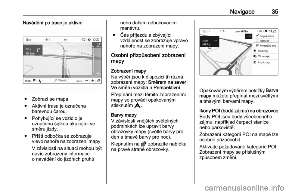OPEL CORSA F 2020  Příručka k informačnímu systému (in Czech) Navigace35Navádění po trase je aktivní
● Zobrazí se mapa.
● Aktivní trasa je označena barevnou čarou.
● Pohybující se vozidlo je označeno šipkou ukazující ve
směru jízdy.
● Př