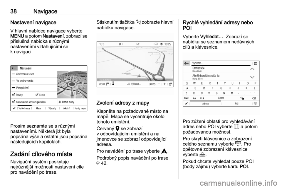 OPEL CORSA F 2020  Příručka k informačnímu systému (in Czech) 38NavigaceNastavení navigace
V hlavní nabídce navigace vyberte
MENU  a potom  Nastavení , zobrazí se
příslušná nabídka s různými
nastaveními vztahujícími se
k navigaci.
Prosím seznamte